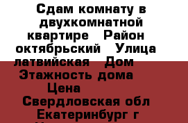 Сдам комнату в двухкомнатной квартире › Район ­ октябрьский › Улица ­ латвийская › Дом ­ 37 › Этажность дома ­ 9 › Цена ­ 10 000 - Свердловская обл., Екатеринбург г. Недвижимость » Квартиры аренда   